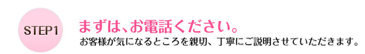 STEP1まずは、お電話ください。