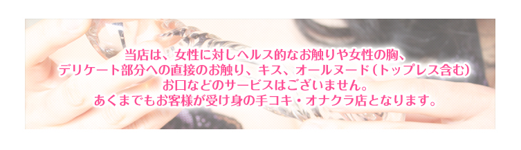 当店は、女性に対しヘルス的なお触りお口などのサービスはございません。